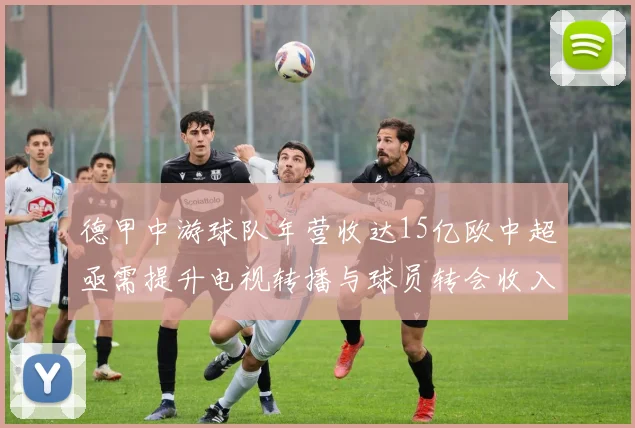 德甲中游球队年营收达15亿欧中超亟需提升电视转播与球员转会收入