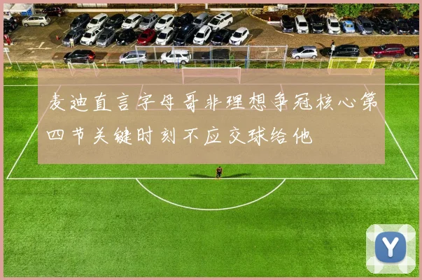 麦迪直言字母哥非理想争冠核心第四节关键时刻不应交球给他