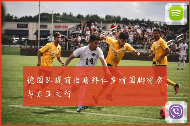 德国队提前出局拜仁多特国脚将参与东亚之行