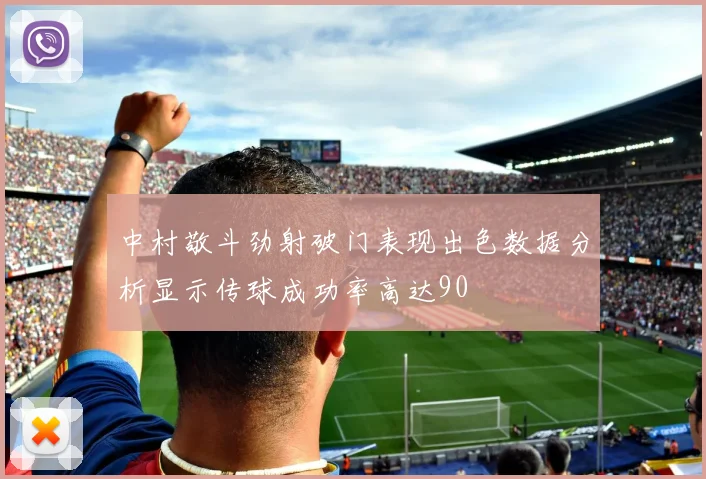 中村敬斗劲射破门表现出色数据分析显示传球成功率高达90