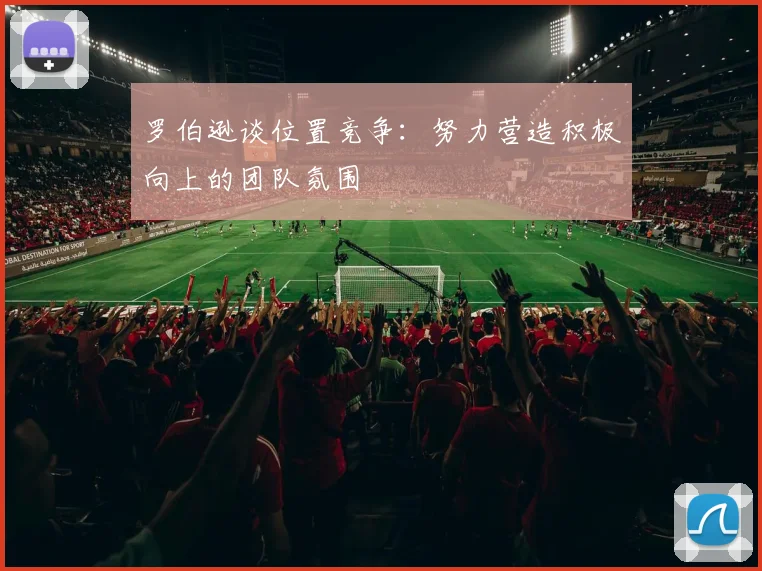 罗伯逊谈位置竞争：努力营造积极向上的团队氛围