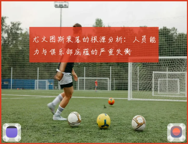 尤文图斯衰落的根源分析：人员能力与俱乐部底蕴的严重失衡